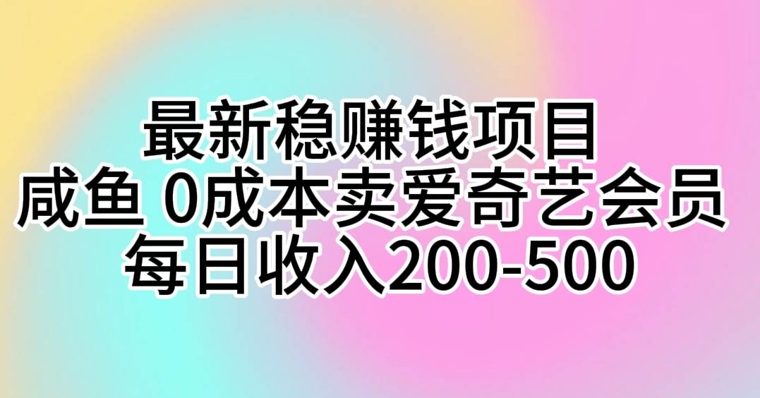 最新稳赚钱项目 咸鱼 0成本卖爱奇艺会员 每日收入200-500-锦晨科技网