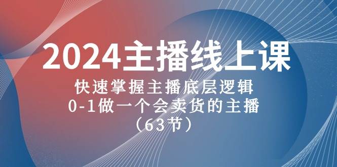 2024主播线上课，快速掌握主播底层逻辑，0-1做一个会卖货的主播（63节课）-锦晨科技网