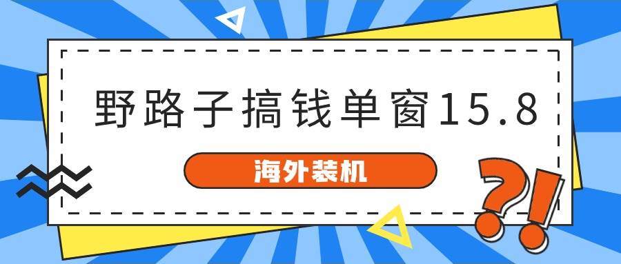 海外装机，野路子搞钱，单窗口15.8，已变现10000+-锦晨科技网