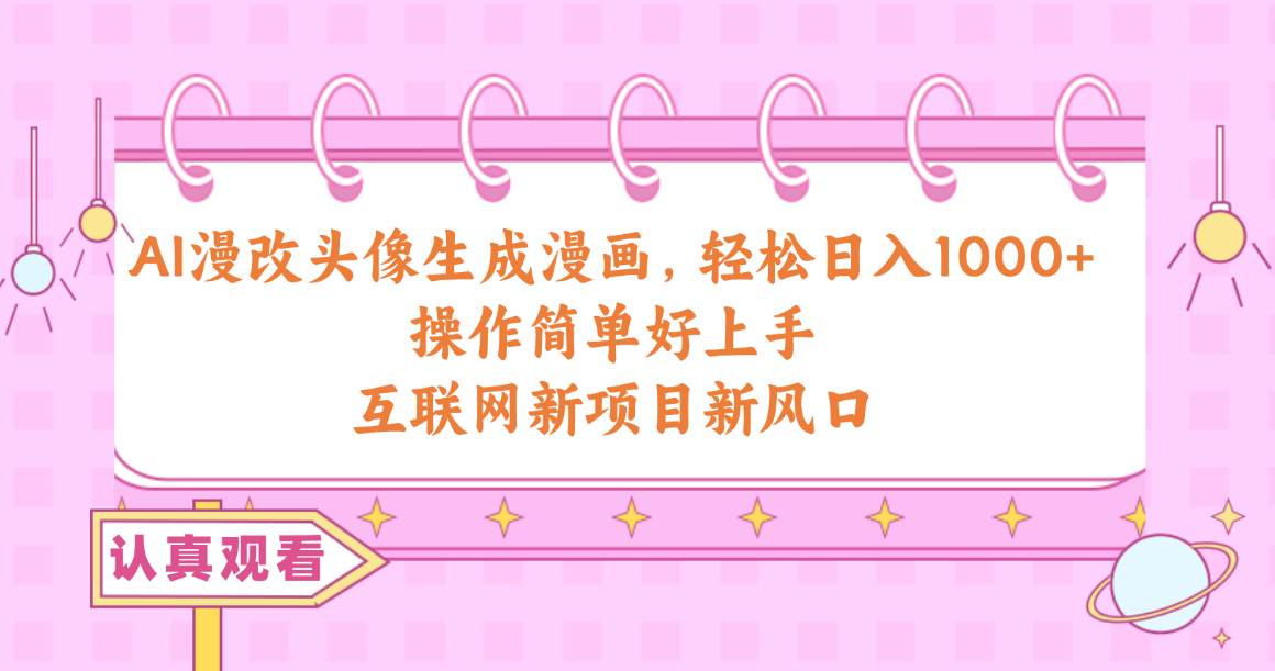 AI漫改头像生成漫画，轻松日入1000+，操作简单好上手，互联网新项目新风口-锦晨科技网