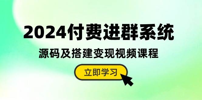 2024付费进群系统，源码及搭建变现视频课程（教程+源码）-锦晨科技网