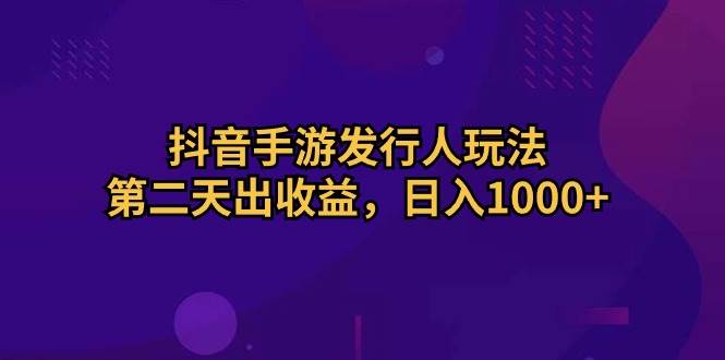 抖音手游发行人玩法，第二天出收益，日入1000+-锦晨科技网