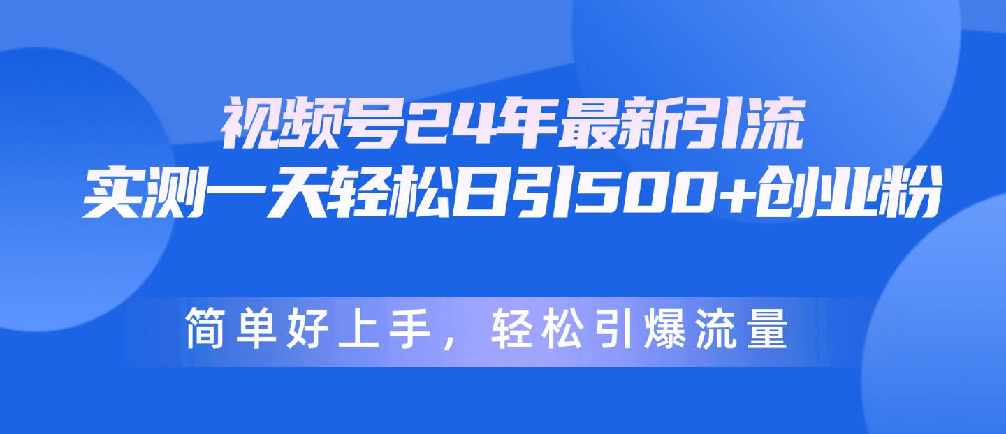 视频号24年最新引流，一天轻松日引500+创业粉，简单好上手，轻松引爆流量-锦晨科技网
