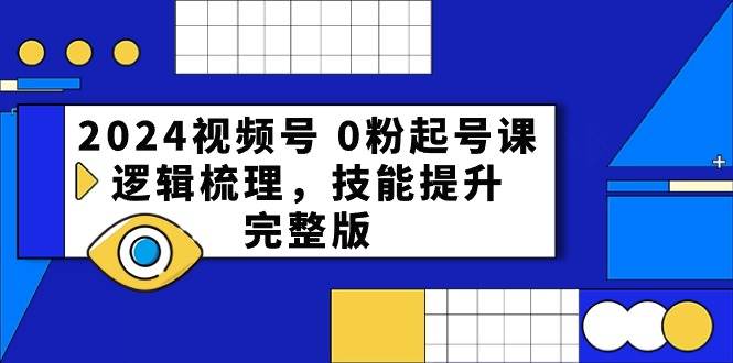 2024视频号 0粉起号课，逻辑梳理，技能提升，完整版-锦晨科技网