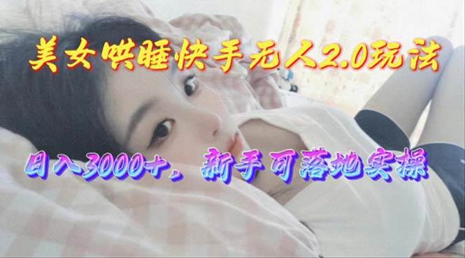美女哄睡快手无人2.0赛道，日收3000+，新手可落地实操-锦晨科技网