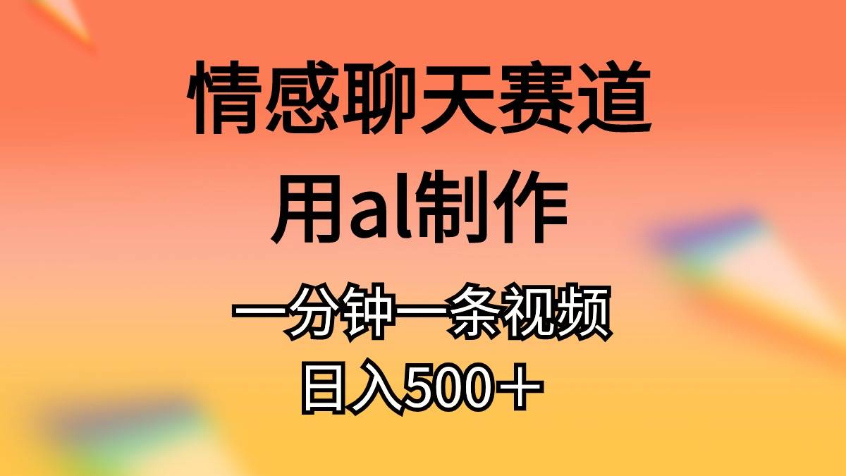 情感聊天赛道用al制作一分钟一条视频日入500＋-锦晨科技网