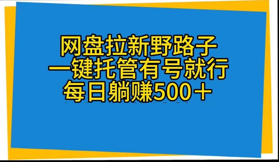 网盘拉新野路子，一键托管有号就行，全自动代发视频，每日躺赚500＋-锦晨科技网