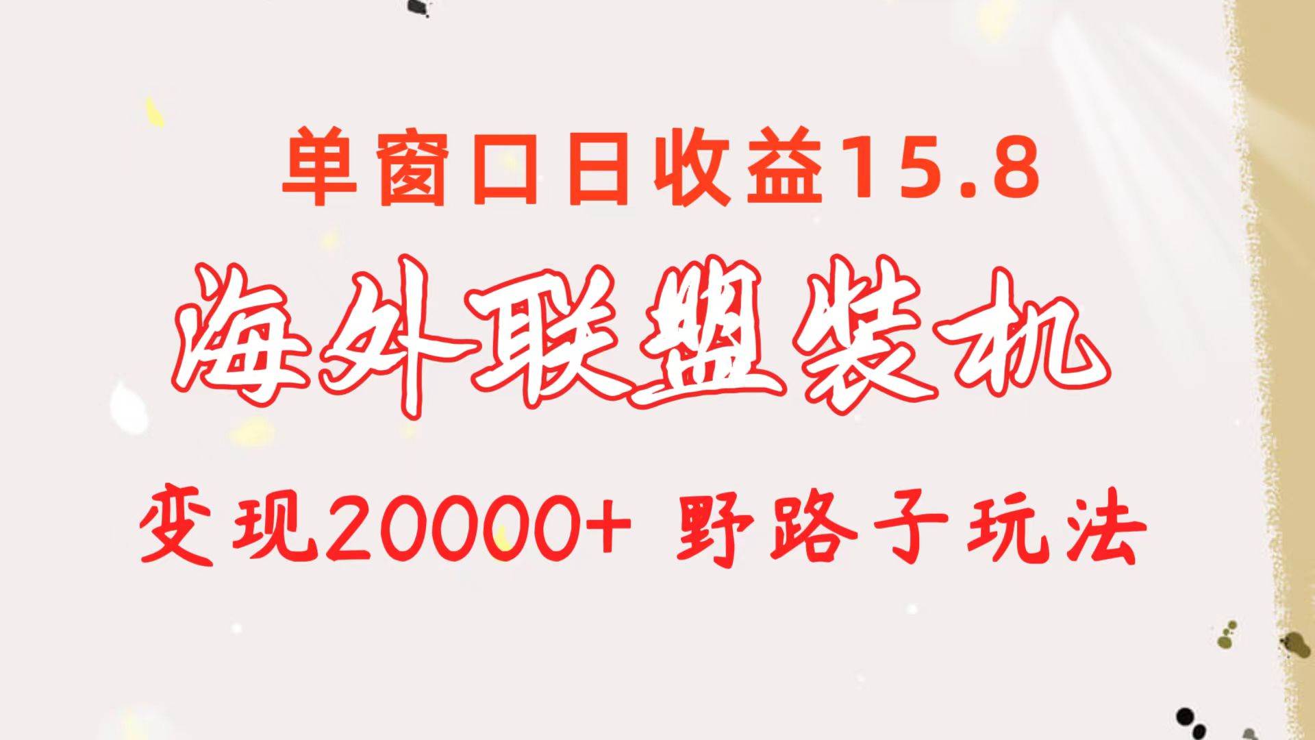 海外联盟装机 单窗口日收益15.8  变现20000+ 野路子玩法-锦晨科技网