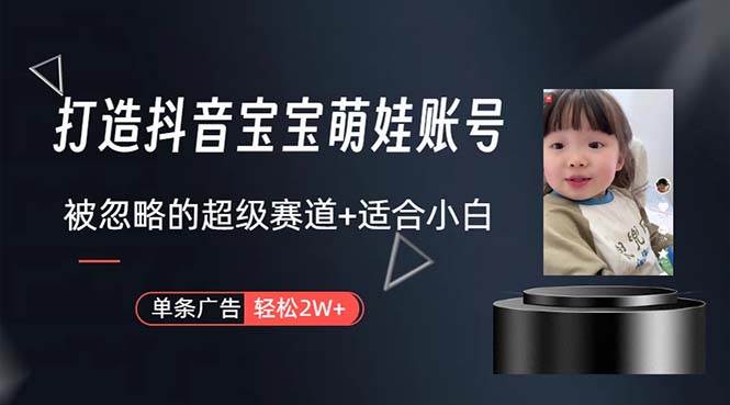 打造抖音宝宝账号，一条广告2W，大部分人忽略的超级赛道，小白简单入手-锦晨科技网