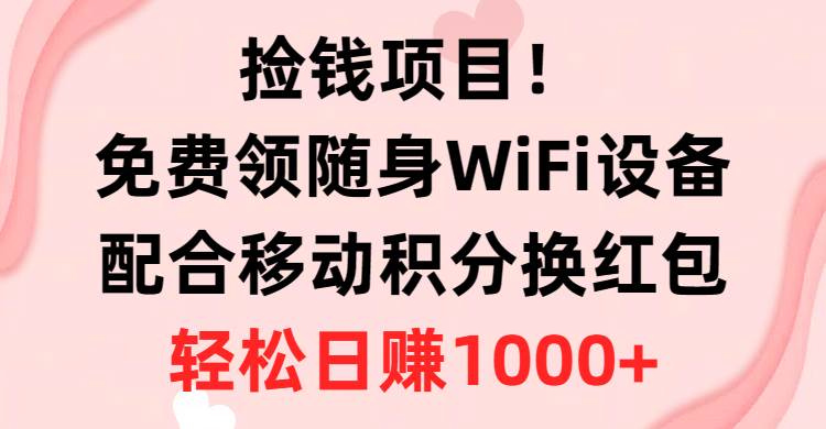 捡钱项目！免费领随身WiFi设备+移动积分换红包，有手就行，轻松日赚1000+-锦晨科技网