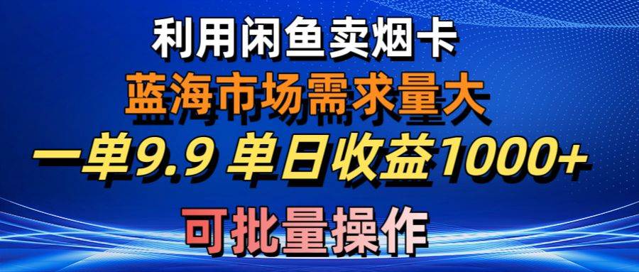 利用咸鱼卖烟卡,蓝海市场需求量大,一单9.9单日收益1000+,可批量操作-锦晨科技网
