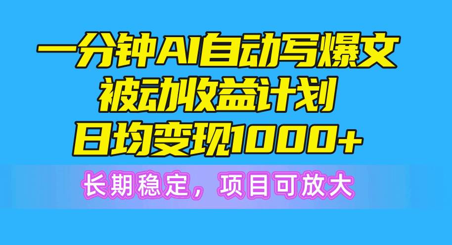 一分钟AI爆文被动收益计划，日均变现1000+，长期稳定，项目可放大-锦晨科技网