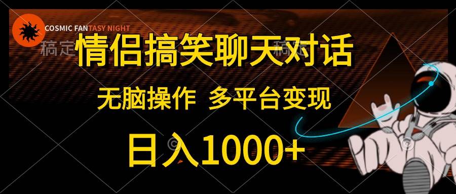情侣搞笑聊天对话，日入1000+,无脑操作，多平台变现-锦晨科技网