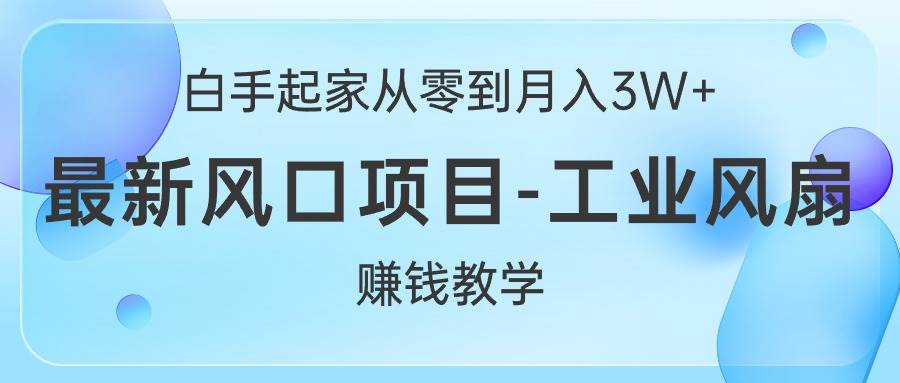 白手起家从零到月入3W+，最新风口项目-工业风扇赚钱教学-锦晨科技网