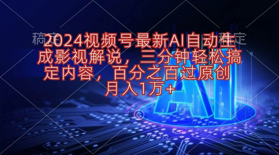 2024视频号最新AI自动生成影视解说，三分钟轻松搞定内容，百分之百过原...-锦晨科技网