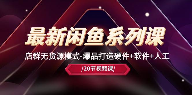 最新闲鱼系列课，店群无货源模式-爆品打造硬件+软件+人工（20节课）-锦晨科技网