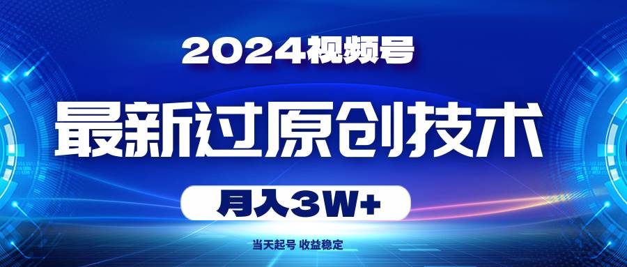 2024视频号最新过原创技术，当天起号，收益稳定，月入3W+-锦晨科技网