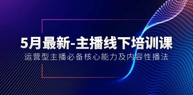 5月最新-主播线下培训课【40期】：运营型主播必备核心能力及内容性播法-锦晨科技网
