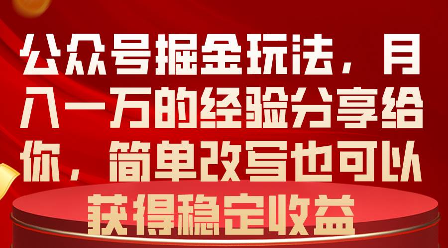公众号掘金玩法，月入一万的经验分享给你，简单改写也可以获得稳定收益-锦晨科技网