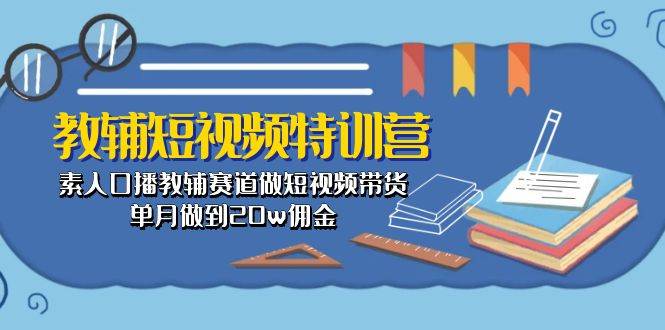 教辅-短视频特训营： 素人口播教辅赛道做短视频带货，单月做到20w佣金-锦晨科技网