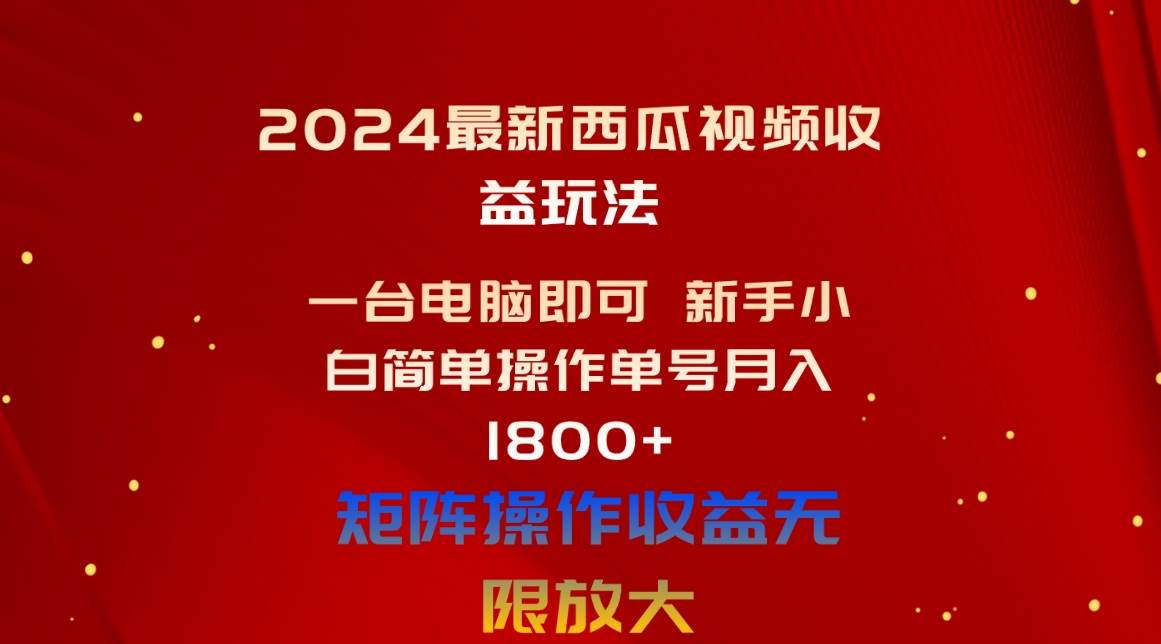 2024最新西瓜视频收益玩法，一台电脑即可 新手小白简单操作单号月入1800+-锦晨科技网