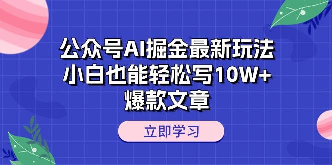 公众号AI掘金最新玩法，小白也能轻松写10W+爆款文章-锦晨科技网