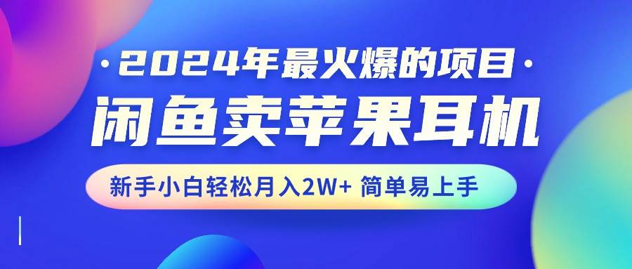 2024年最火爆的项目，闲鱼卖苹果耳机，新手小白轻松月入2W+简单易上手-锦晨科技网