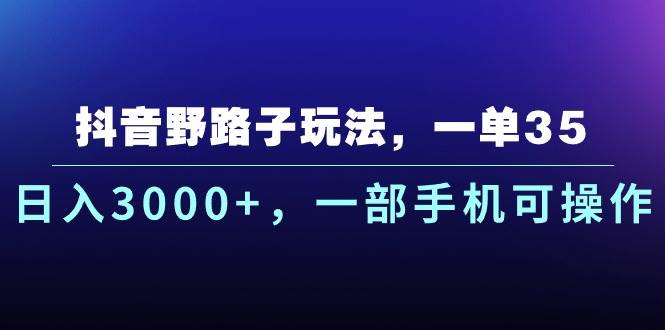 抖音野路子玩法，一单35.日入3000+，一部手机可操作-锦晨科技网