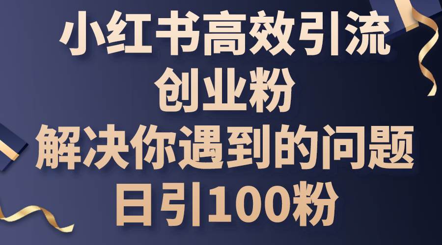 小红书高效引流创业粉,解决你遇到的问题,日引100粉-锦晨科技网