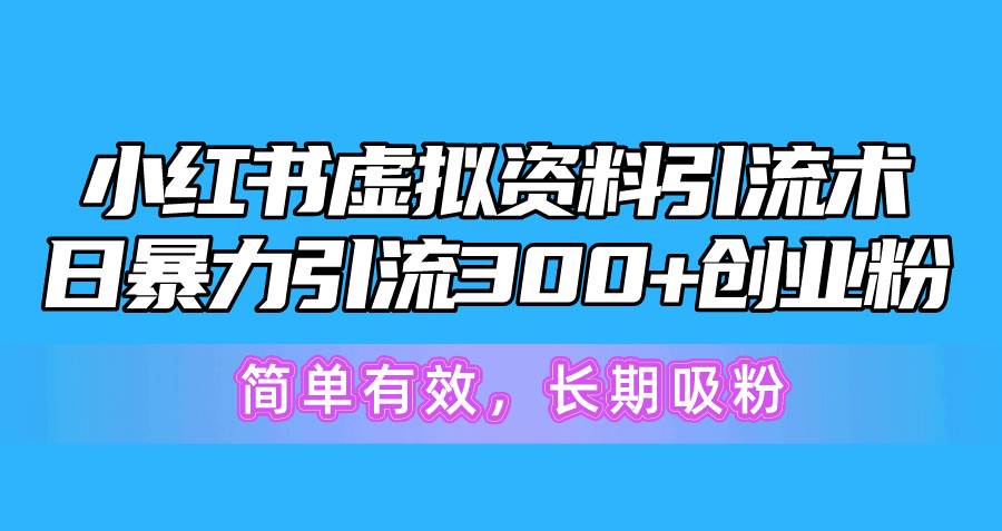 小红书虚拟资料引流术，日暴力引流300+创业粉，简单有效，长期吸粉-锦晨科技网