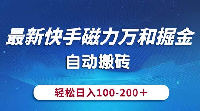 最新快手磁力万和掘金，自动搬砖，轻松日入100-200，操作简单-锦晨科技网