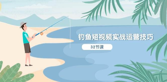 钓鱼短视频实战运营技巧，系统性讲解定位ip策划  能听懂，能落地，能实操-锦晨科技网