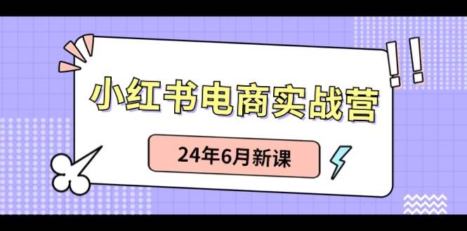 小红书电商实战营：小红书笔记带货和无人直播，24年6月新课-锦晨科技网