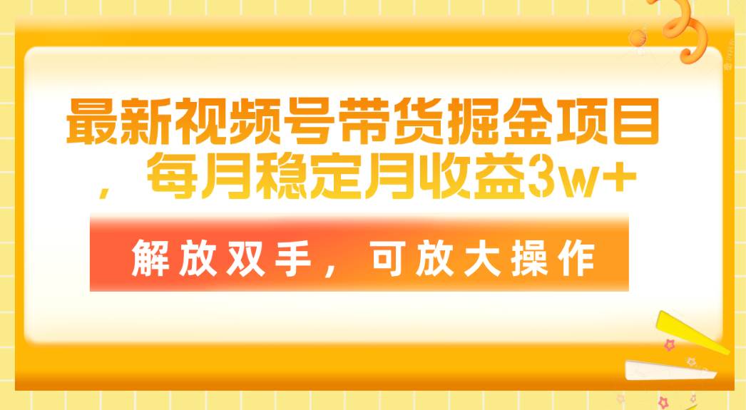 最新视频号带货掘金项目，每月稳定月收益3w+，解放双手，可放大操作-锦晨科技网