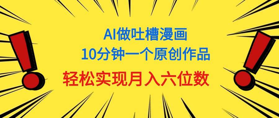 用AI做中式吐槽漫画，10分钟一个原创作品，轻松实现月入6位数-锦晨科技网