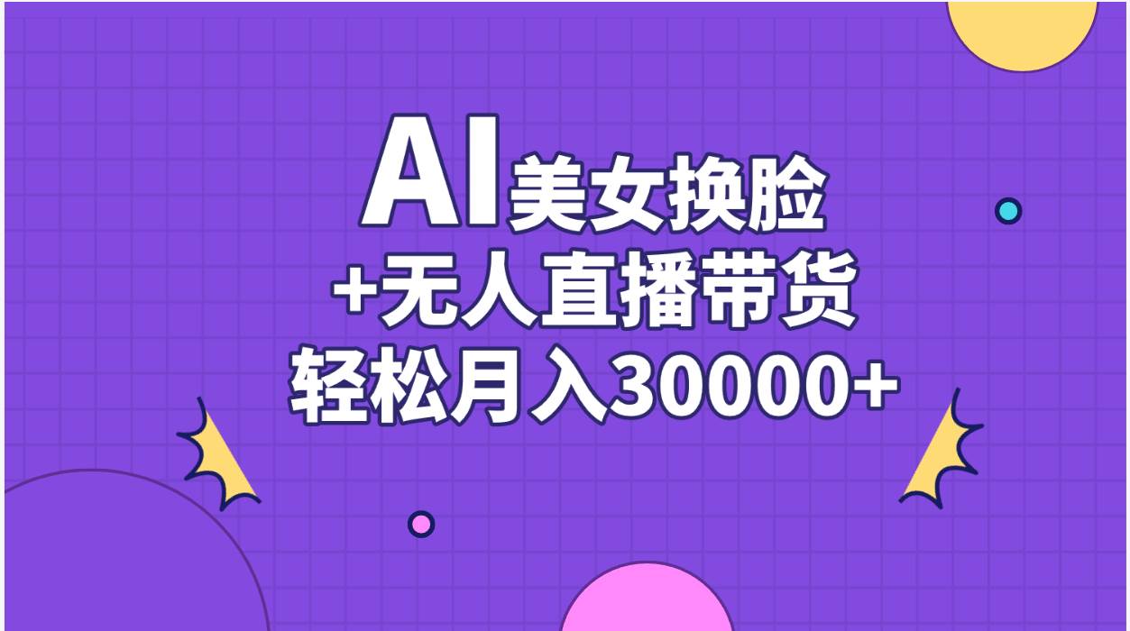 AI美女换脸视频结合无人直播带货，随便月入30000+-锦晨科技网