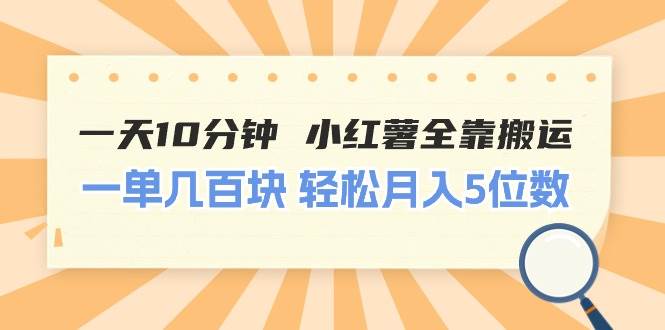 一天10分钟 小红薯全靠搬运 一单几百块 轻松月入5位数-锦晨科技网