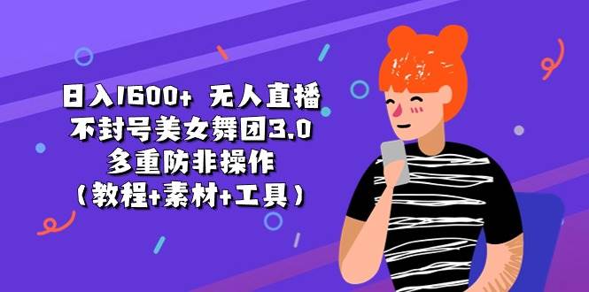 日入1600+ 无人直播不封号美女舞团3.0 多重防非操作（教程+素材+工具）-锦晨科技网