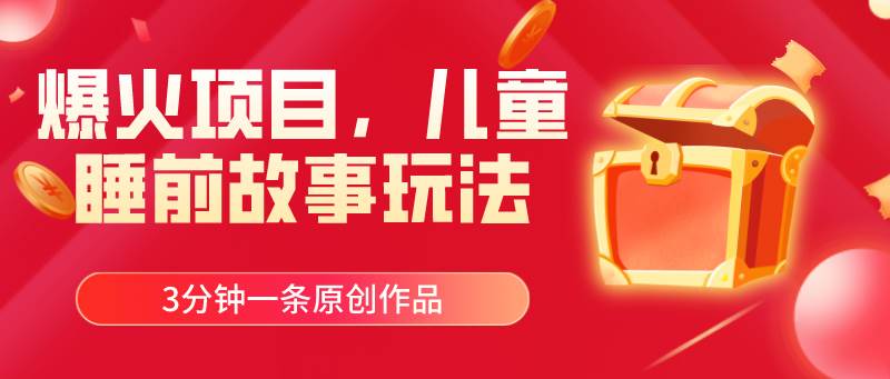 爆火项目，儿童睡筋故事玩法，3分钟一条原创作品-锦晨科技网