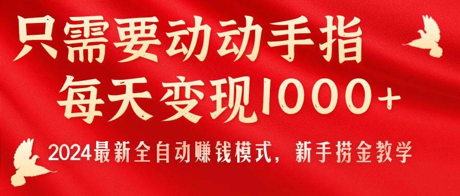 只需要动动手指，每天变现1000+，2024最新全自动赚钱模式，新手捞金教学！-锦晨科技网