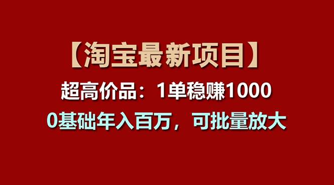 【淘宝项目】超高价品：1单赚1000多，0基础年入百万，可批量放大-锦晨科技网