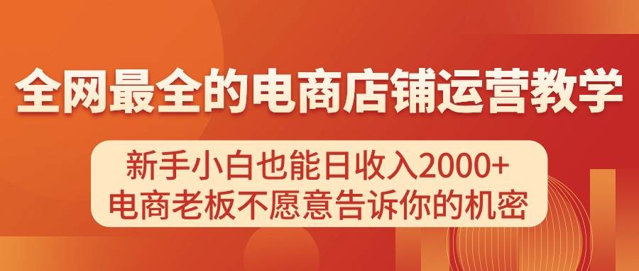 电商店铺运营教学，新手小白也能日收入2000+，电商老板不愿意告诉你的机密-锦晨科技网