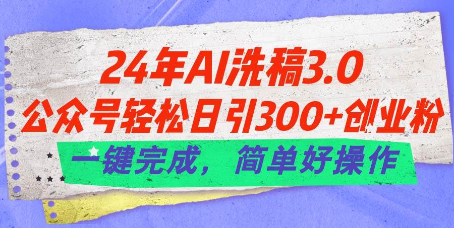 24年Ai洗稿3.0，公众号轻松日引300+创业粉，一键完成，简单好操作-锦晨科技网