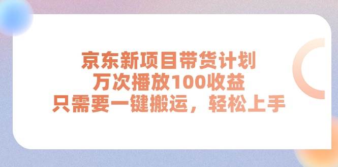 京东新项目带货计划，万次播放100收益，只需要一键搬运，轻松上手-锦晨科技网
