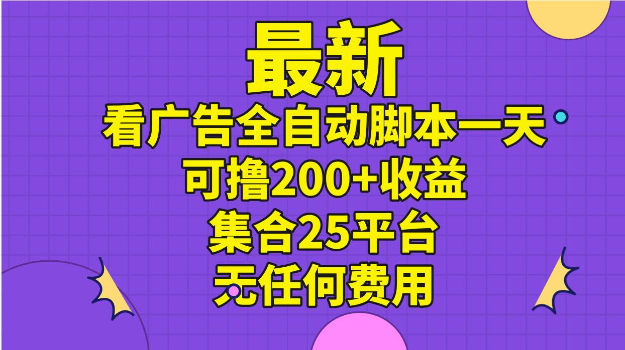 最新看广告全自动脚本一天可撸200+收益 。集合25平台 ，无任何费用-锦晨科技网
