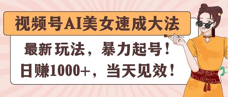 视频号AI美女速成大法，暴力起号，日赚1000+，当天见效-锦晨科技网