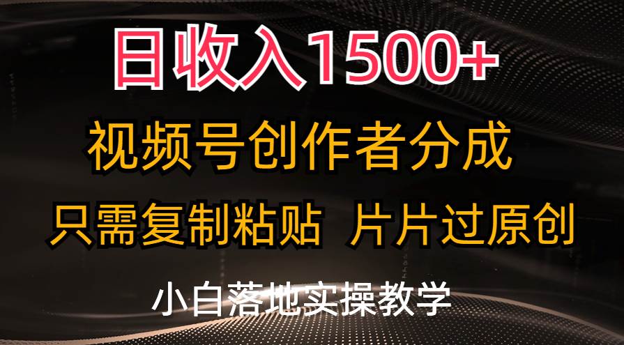 日收入1500+，视频号创作者分成，只需复制粘贴，片片过原创，小白也可...-锦晨科技网