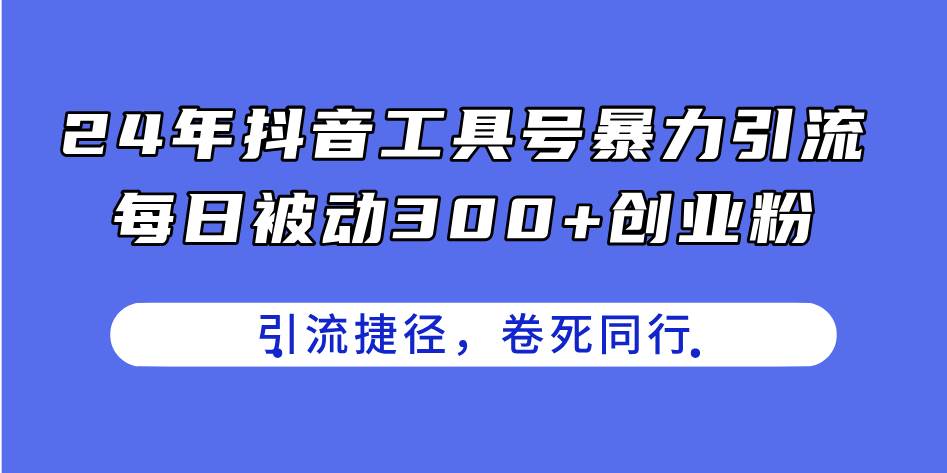 24年抖音工具号暴力引流，每日被动300+创业粉，创业粉捷径，卷死同行-锦晨科技网