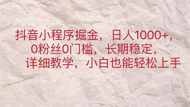 抖音小程序掘金，日人1000+，0粉丝0门槛，长期稳定，小白也能轻松上手-锦晨科技网