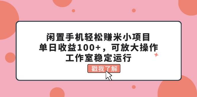 闲置手机轻松赚米小项目,单日收益100+,可放大操作,工作室稳定运行-锦晨科技网